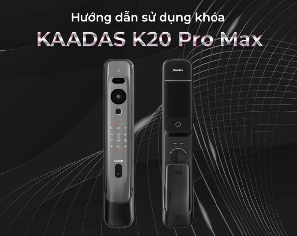 Hướng dẫn sử dụng khoá Kaadas K20 Pro Max