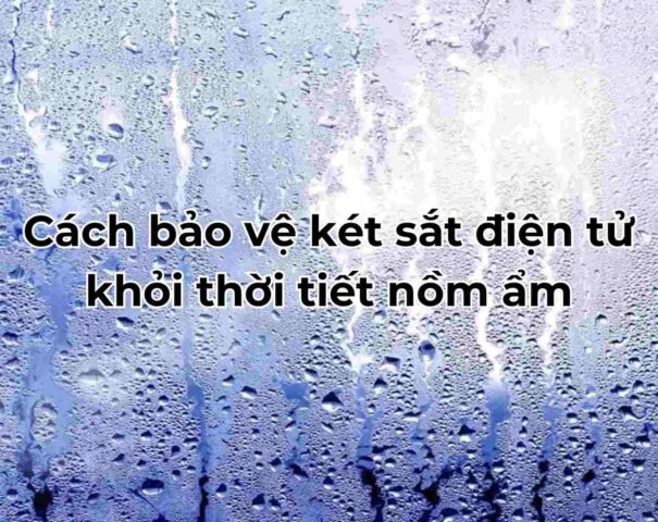 Cách bảo vệ két sắt điện tử khỏi thời tiết nồm ẩm