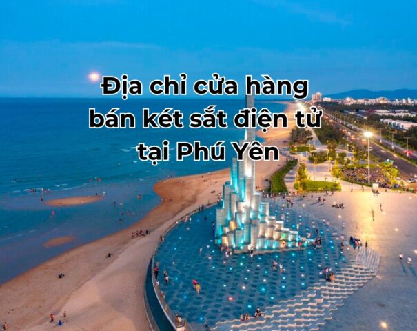 Địa chỉ cửa hàng bán két sắt điện tử tại Phú Yên