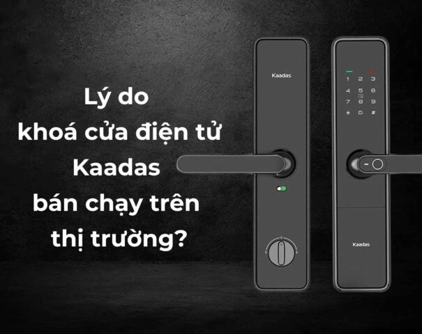 Lý do khóa cửa điện tử Kaadas bán chạy trên thị trường