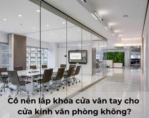 Có nên lắp khóa cửa vân tay cho cửa kính văn phòng