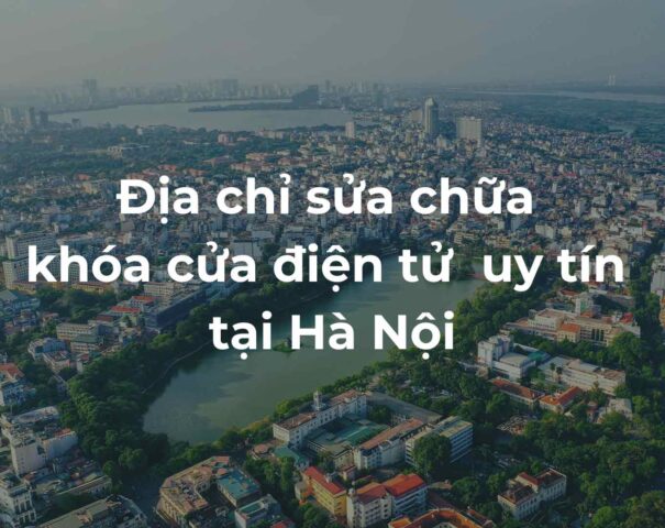 Địa chỉ sửa chữa khóa cửa điện tử uy tín tại Hà Nội