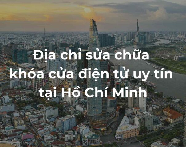 Địa chỉ sửa chữa khóa cửa điện tử uy tín tại Hồ Chí Minh