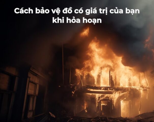 Cách bảo vệ đồ có giá trị của bạn khi hỏa hoạn