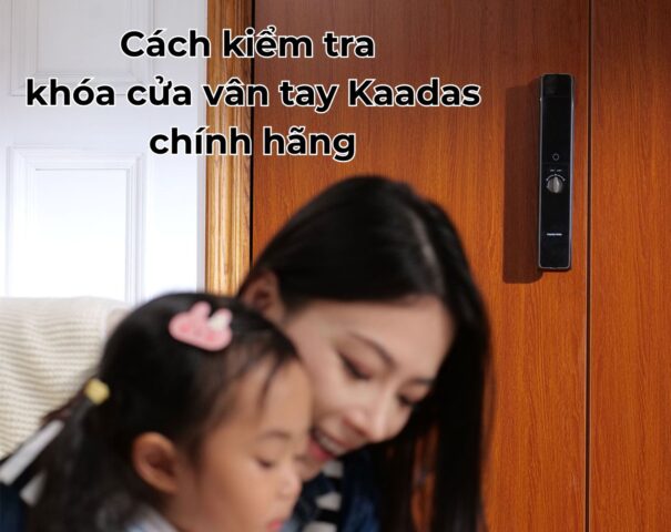 Cách kiểm tra khóa cửa vân tay Kaadas chính hãng